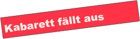 Kabarett fällt aus