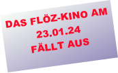 DAS FLÖZ-KINO AM 23.01.24
FÄLLT AUS
